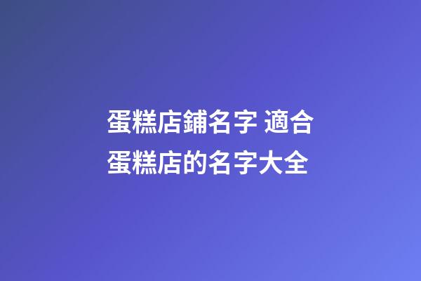 蛋糕店鋪名字 適合蛋糕店的名字大全-第1張-店鋪起名-玄機派